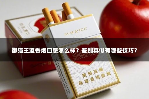御猫王道香烟口感怎么样?鉴别真假有哪些技巧?